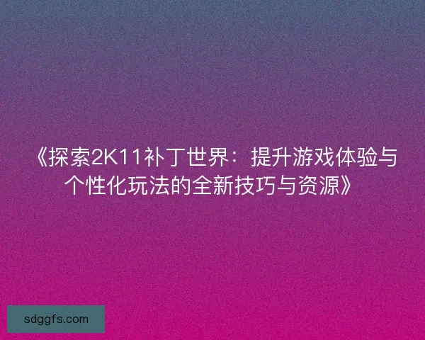 《探索2K11补丁世界：提升游戏体验与个性化玩法的全新技巧与资源》