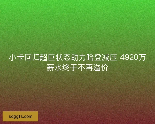 小卡回归超巨状态助力哈登减压 4920万薪水终于不再溢价
